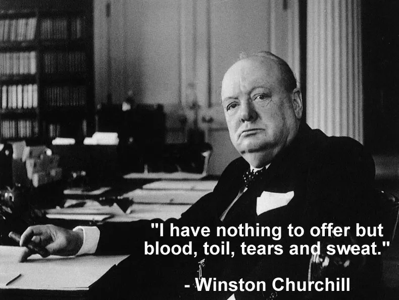 Winston Churchill - Blood, Toil, Tears, and Sweat.